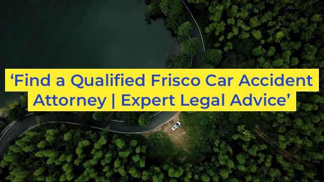 ‘Find a Qualified Frisco Car Accident Attorney | Expert Legal Advice’