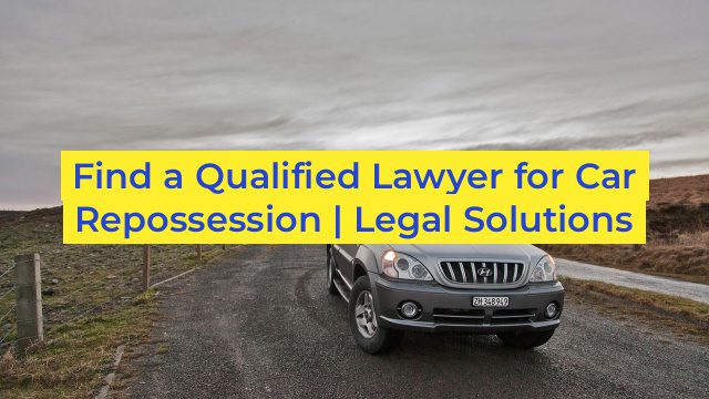 Find a Qualified Lawyer for Car Repossession | Legal Solutions