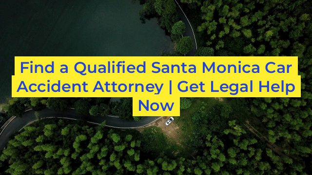 Find a Qualified Santa Monica Car Accident Attorney | Get Legal Help Now