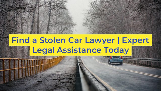 Find a Stolen Car Lawyer | Expert Legal Assistance Today