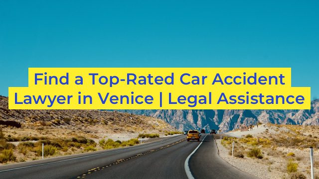 Find a Top-Rated Car Accident Lawyer in Venice | Legal Assistance