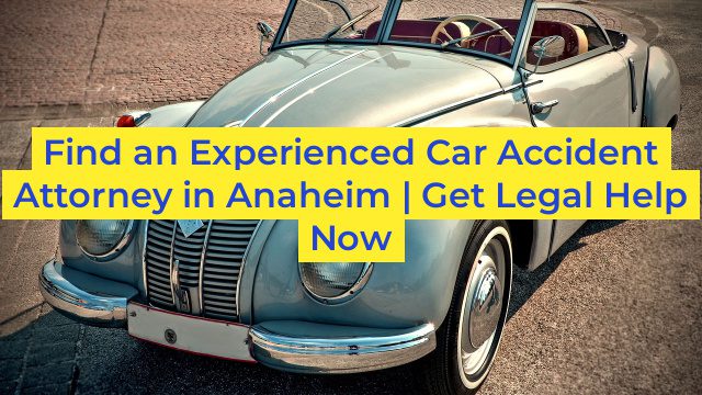 Find an Experienced Car Accident Attorney in Anaheim | Get Legal Help Now