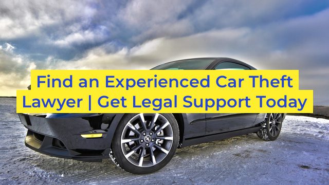 Find an Experienced Car Theft Lawyer | Get Legal Support Today