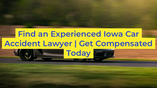 Find an Experienced Iowa Car Accident Lawyer | Get Compensated Today