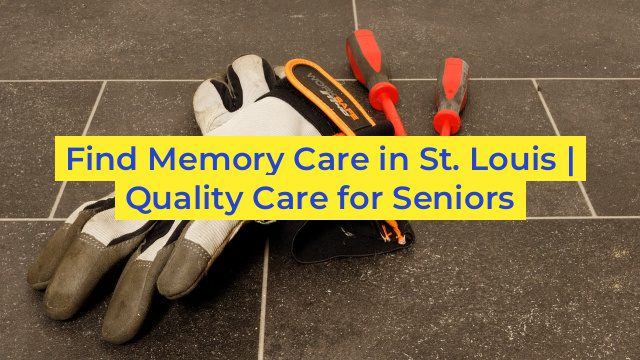 Find Memory Care in St. Louis | Quality Care for Seniors