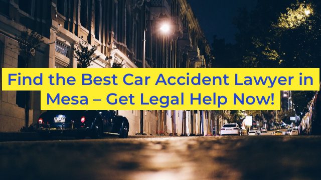 Find the Best Car Accident Lawyer in Mesa – Get Legal Help Now!