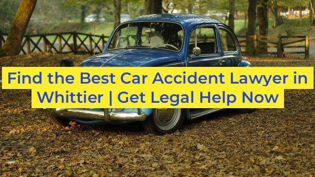 Find the Best Car Accident Lawyer in Whittier | Get Legal Help Now