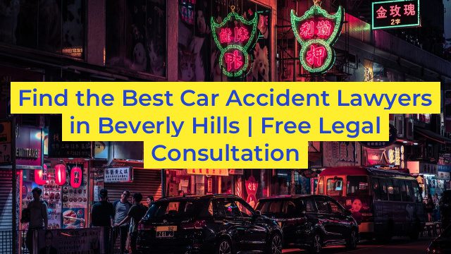 Find the Best Car Accident Lawyers in Beverly Hills | Free Legal Consultation