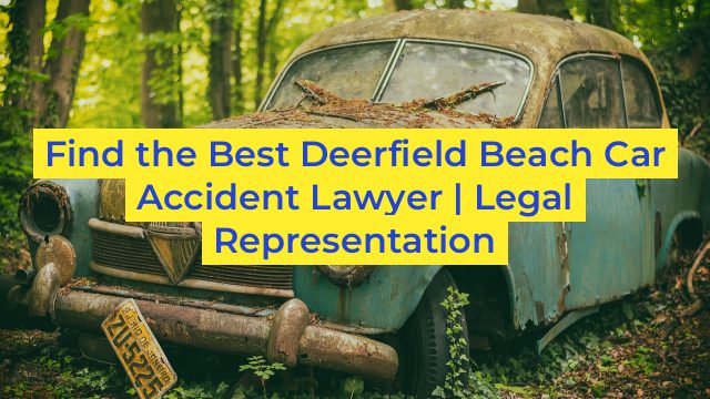 Find the Best Deerfield Beach Car Accident Lawyer | Legal Representation