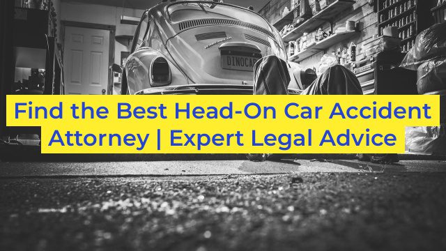 Find the Best Head-On Car Accident Attorney | Expert Legal Advice