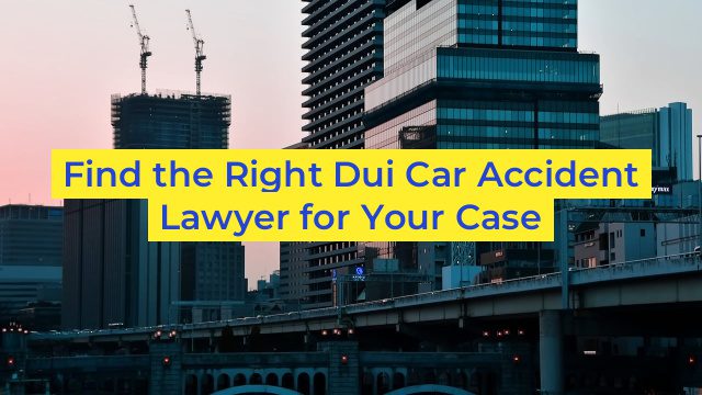 Find the Right Dui Car Accident Lawyer for Your Case