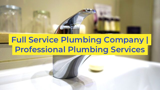 Full Service Plumbing Company | Professional Plumbing Services