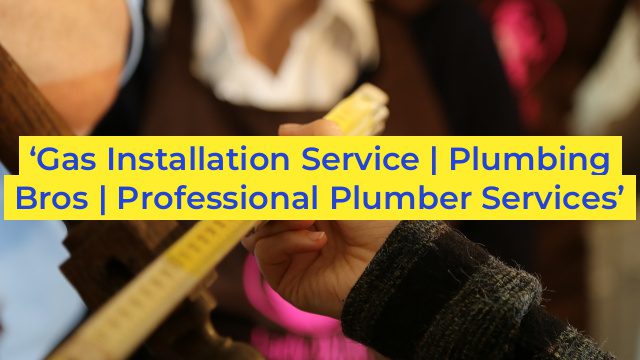 ‘Gas Installation Service | Plumbing Bros | Professional Plumber Services’