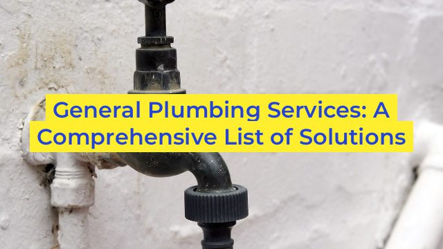 General Plumbing Services: A Comprehensive List of Solutions