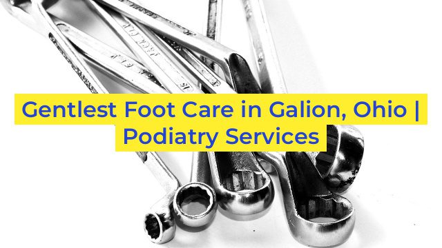 Gentlest Foot Care in Galion, Ohio | Podiatry Services