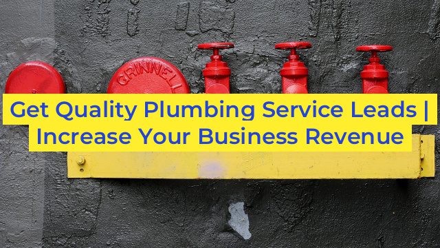 Get Quality Plumbing Service Leads | Increase Your Business Revenue