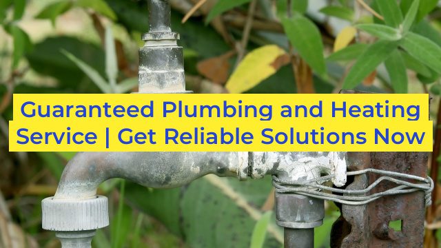 Guaranteed Plumbing and Heating Service | Get Reliable Solutions Now