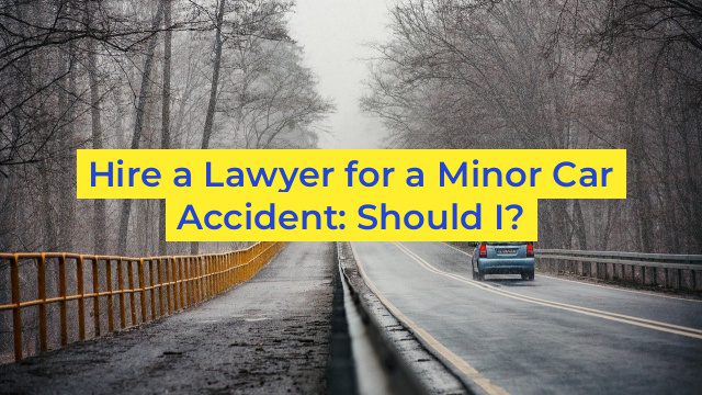 Hire a Lawyer for a Minor Car Accident: Should I?