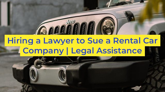 Hiring a Lawyer to Sue a Rental Car Company | Legal Assistance