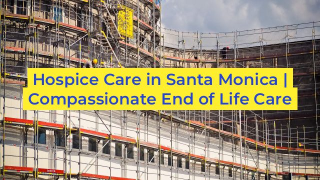 Hospice Care in Santa Monica | Compassionate End of Life Care