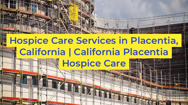 Hospice Care Services in Placentia, California | California Placentia Hospice Care