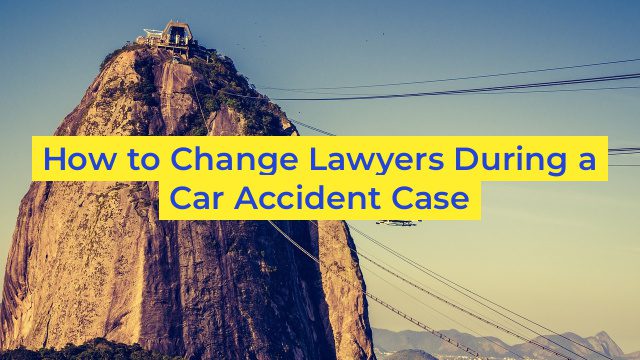 How to Change Lawyers During a Car Accident Case