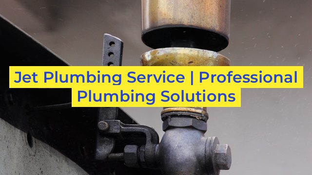 Jet Plumbing Service | Professional Plumbing Solutions