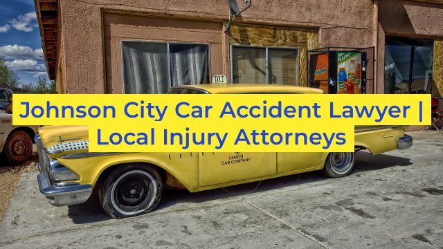 Johnson City Car Accident Lawyer | Local Injury Attorneys