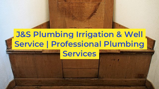 J&S Plumbing Irrigation & Well Service | Professional Plumbing Services