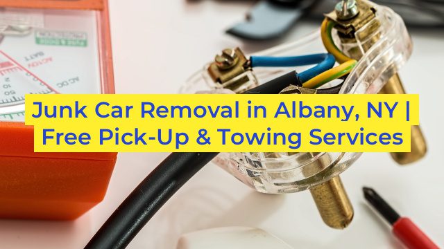 Junk Car Removal in Albany, NY | Free Pick-Up & Towing Services