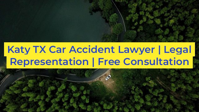 Katy TX Car Accident Lawyer | Legal Representation | Free Consultation