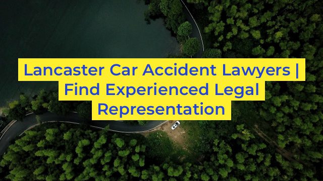 Lancaster Car Accident Lawyers | Find Experienced Legal Representation