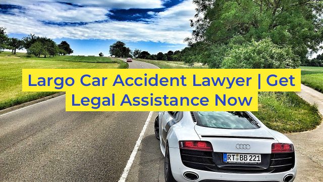 Largo Car Accident Lawyer | Get Legal Assistance Now