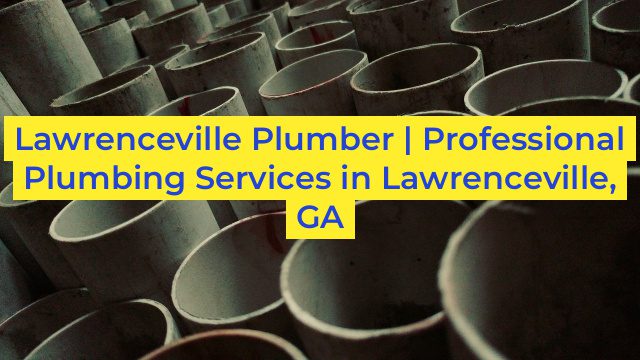 Lawrenceville Plumber | Professional Plumbing Services in Lawrenceville, GA