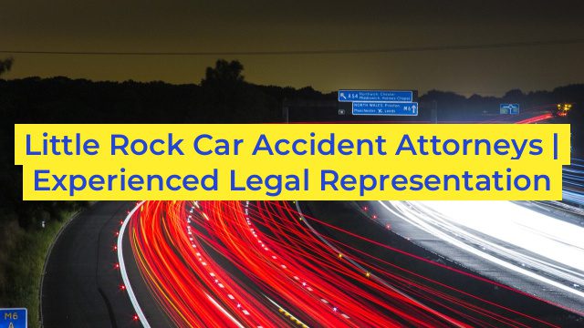 Little Rock Car Accident Attorneys | Experienced Legal Representation