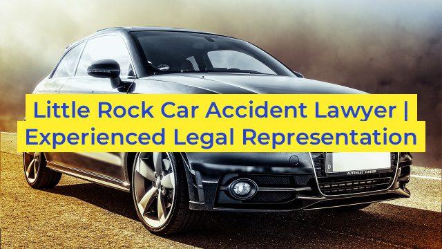 Little Rock Car Accident Lawyer | Experienced Legal Representation