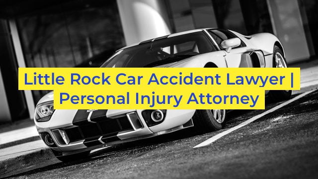 Little Rock Car Accident Lawyer | Personal Injury Attorney