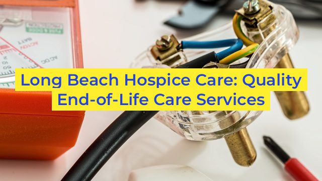 Long Beach Hospice Care: Quality End-of-Life Care Services