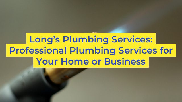 Long’s Plumbing Services: Professional Plumbing Services for Your Home or Business