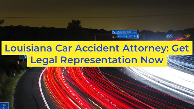 Louisiana Car Accident Attorney: Get Legal Representation Now