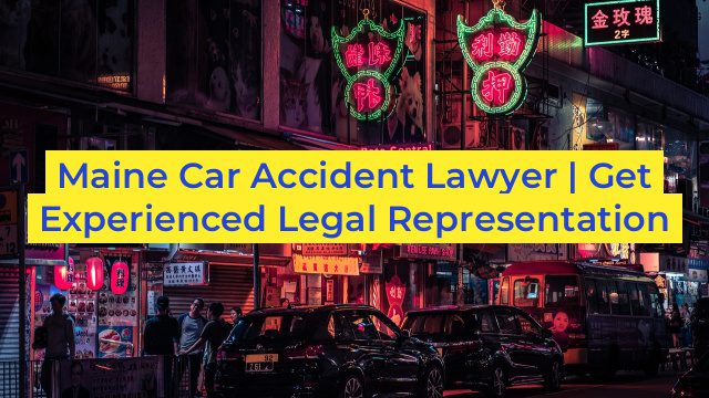 Maine Car Accident Lawyer | Get Experienced Legal Representation