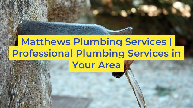 Matthews Plumbing Services | Professional Plumbing Services in Your Area