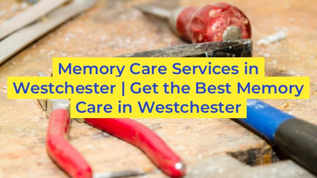 Memory Care Services in Westchester | Get the Best Memory Care in Westchester