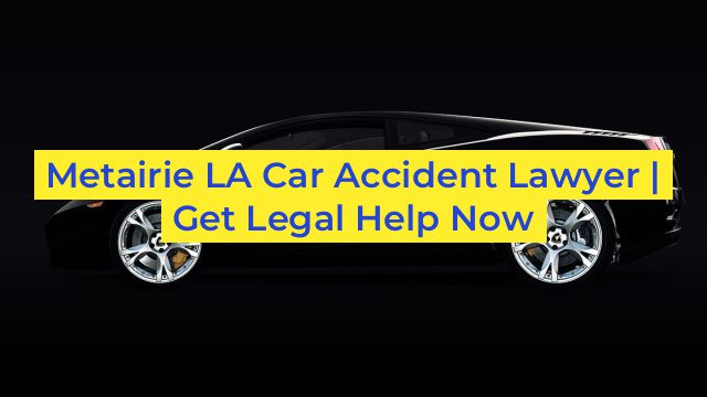 Metairie LA Car Accident Lawyer | Get Legal Help Now