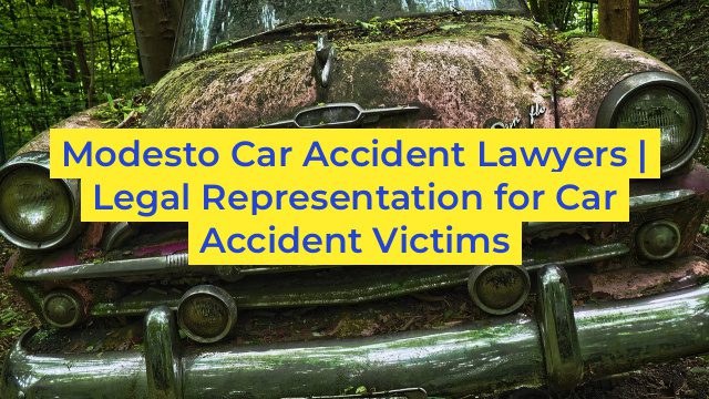 Modesto Car Accident Lawyers | Legal Representation for Car Accident Victims