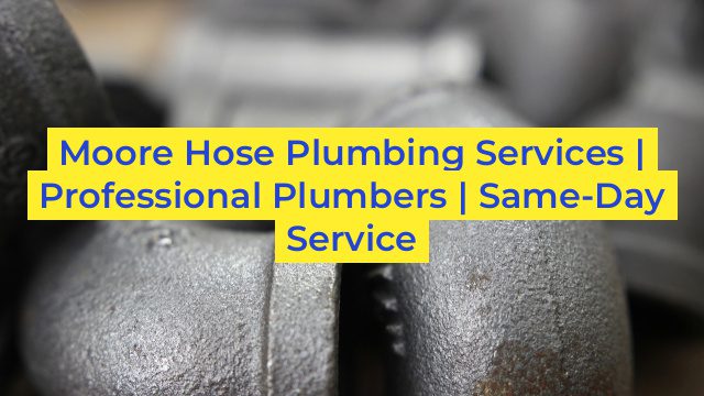 Moore Hose Plumbing Services | Professional Plumbers | Same-Day Service