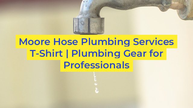 Moore Hose Plumbing Services T-Shirt | Plumbing Gear for Professionals