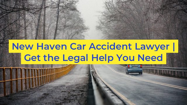 New Haven Car Accident Lawyer | Get the Legal Help You Need