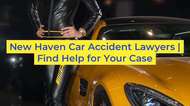 New Haven Car Accident Lawyers | Find Help for Your Case