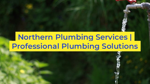 Northern Plumbing Services | Professional Plumbing Solutions